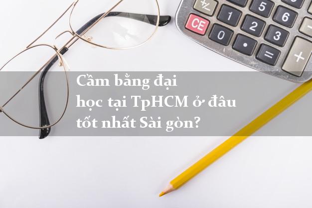 Cầm bằng đại học tại TpHCM ở đâu tốt nhất Sài gòn?