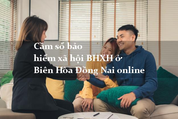 Cầm sổ bảo hiểm xã hội BHXH ở Biên Hòa Đồng Nai online