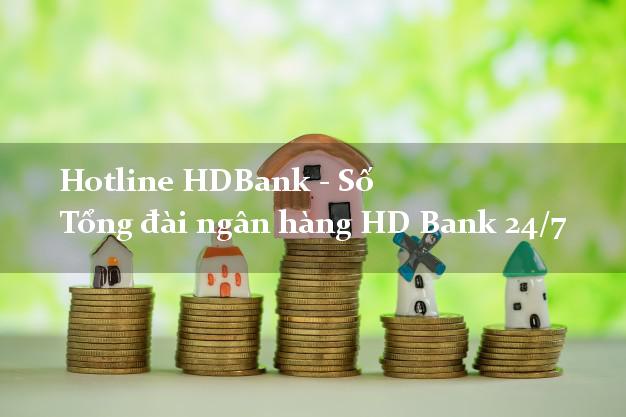Hotline HDBank - Số Tổng đài ngân hàng HD Bank 24/7 Hotline HDBank - Số Tổng đài ngân hàng HD Bank 24/7
