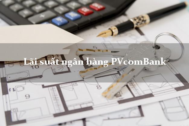 Lãi suất ngân hàng PVcomBank
