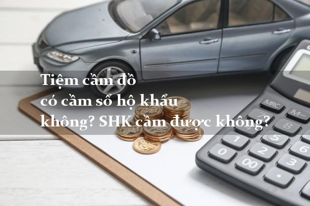 Tiệm cầm đồ có cầm sổ hộ khẩu không? SHK cầm được không?