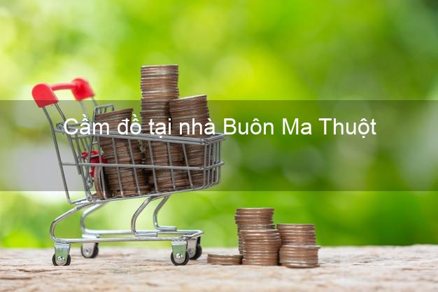 Cầm đồ tại nhà Buôn Ma Thuột Đắk Lắk Cầm đồ tại nhà Buôn Ma Thuột Đắk Lắk