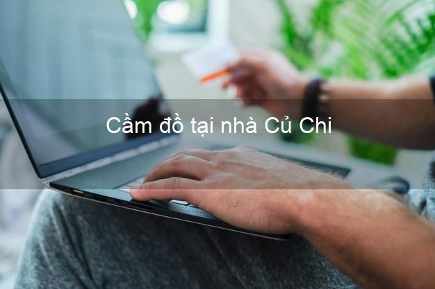 Cầm đồ tại nhà Củ Chi Hồ Chí Minh Cầm đồ tại nhà Củ Chi Hồ Chí Minh