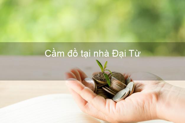 Cầm đồ tại nhà Đại Từ Thái Nguyên Cầm đồ tại nhà Đại Từ Thái Nguyên