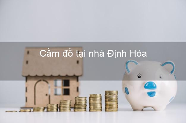 Cầm đồ tại nhà Định Hóa Thái Nguyên Cầm đồ tại nhà Định Hóa Thái Nguyên