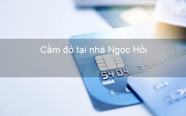 Cầm đồ tại nhà Ngọc Hồi Kon Tum Cầm đồ tại nhà Ngọc Hồi Kon Tum