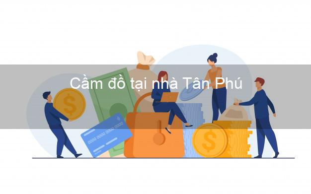 Cầm đồ tại nhà Tân Phú Đồng Nai Cầm đồ tại nhà Tân Phú Đồng Nai
