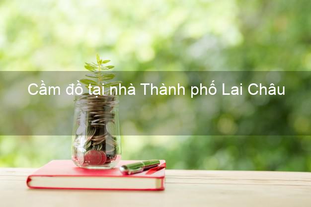 Cầm đồ tại nhà Thành phố Lai Châu Cầm đồ tại nhà Thành phố Lai Châu