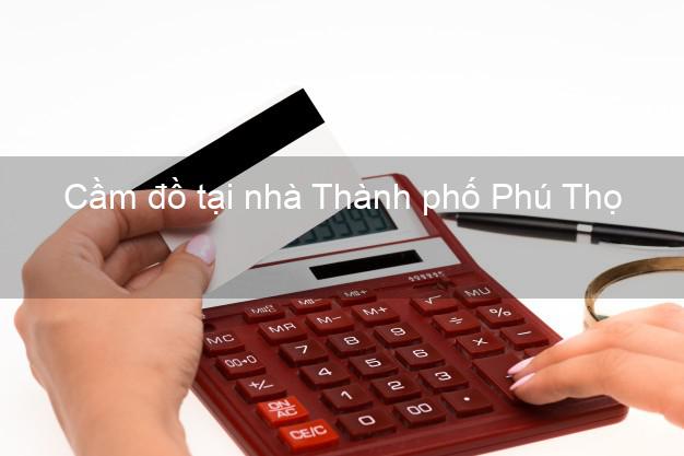Cầm đồ tại nhà Thành phố Phú Thọ Cầm đồ tại nhà Thành phố Phú Thọ