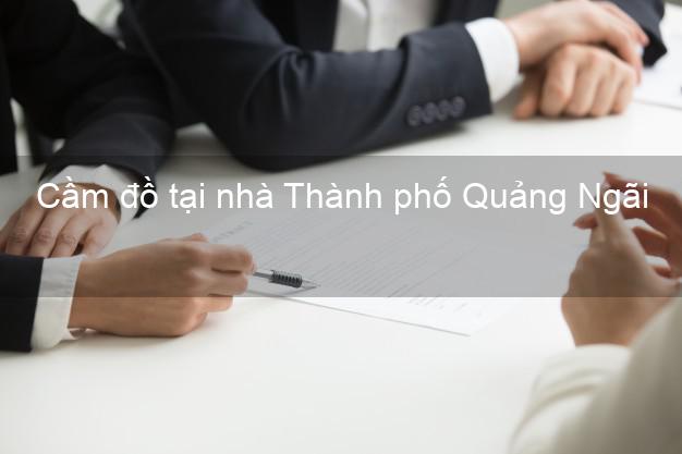 Cầm đồ tại nhà Thành phố Quảng Ngãi Cầm đồ tại nhà Thành phố Quảng Ngãi