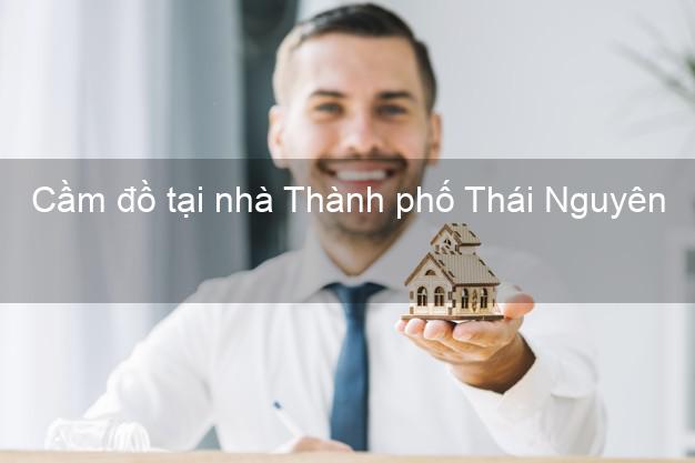 Cầm đồ tại nhà Thành phố Thái Nguyên Cầm đồ tại nhà Thành phố Thái Nguyên