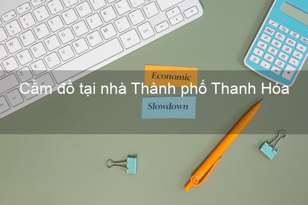 Cầm đồ tại nhà Thành phố Thanh Hóa Cầm đồ tại nhà Thành phố Thanh Hóa