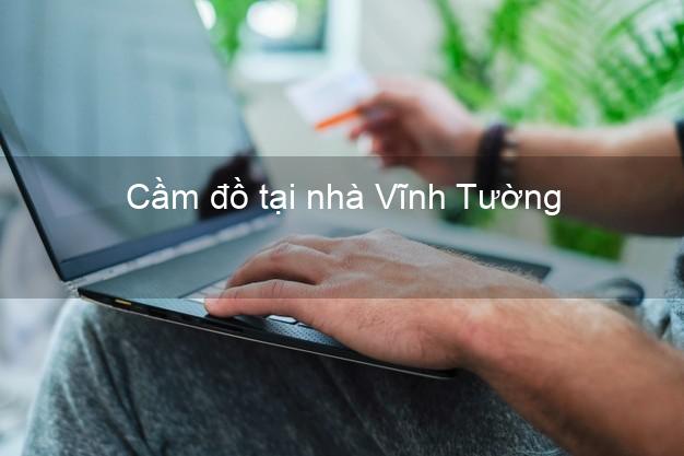 Cầm đồ tại nhà Vĩnh Tường Vĩnh Phúc Cầm đồ tại nhà Vĩnh Tường Vĩnh Phúc